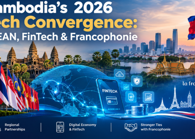 Cambodia’s 2026 Tech Convergence: ASEAN, FinTech & Francophonie